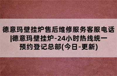 德意玛壁挂炉售后维修服务客服电话|德意玛壁挂炉-24小时热线统一预约登记总部(今日-更新)